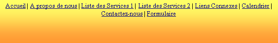 Zone de Texte: Accueil | A propos de nous | Liste des Services 1 | Liste des Services 2 | Liens Connexes | Calendrier | Contactez-nous | Formulaire