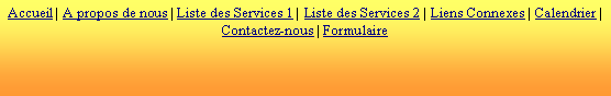 Zone de Texte: Accueil | A propos de nous | Liste des Services 1 | Liste des Services 2 | Liens Connexes | Calendrier | Contactez-nous | Formulaire